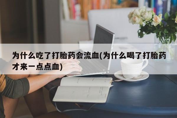 网上卖打胎药微信的联系方式为什么吃了打胎药会流血(为什么喝了打胎药才来一点点血)