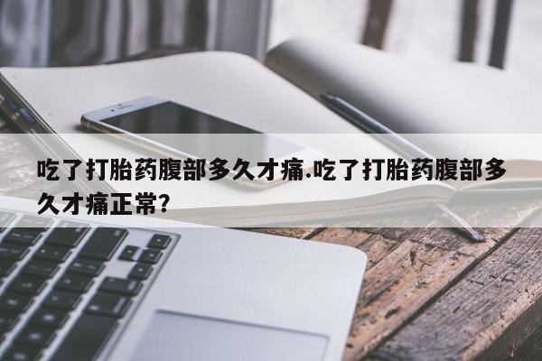 网上卖打胎药微信的联系方式吃了打胎药腹部多久才痛.吃了打胎药腹部多久才痛正常？