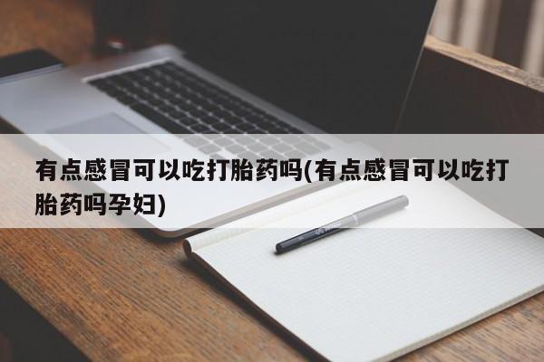 网上卖打胎药微信的联系方式有点感冒可以吃打胎药吗(有点感冒可以吃打胎药吗孕妇)