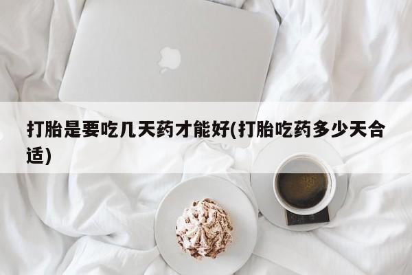 网上卖打胎药微信的联系方式打胎是要吃几天药才能好(打胎吃药多少天合适)