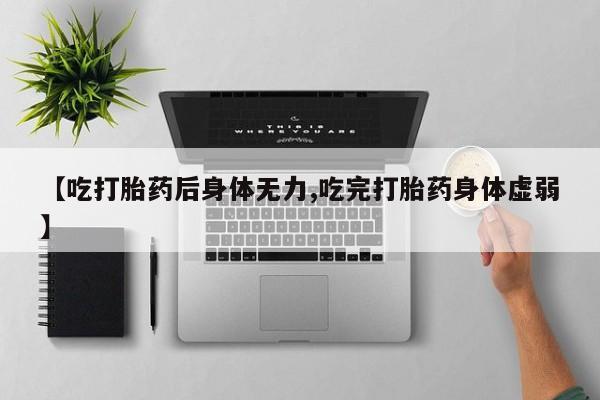 网上卖打胎药微信的联系方式【吃打胎药后身体无力,吃完打胎药身体虚弱】