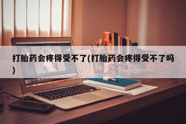 网上卖打胎药微信的联系方式打胎药会疼得受不了(打胎药会疼得受不了吗)