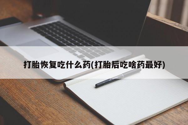 网上卖打胎药微信的联系方式打胎恢复吃什么药(打胎后吃啥药最好)