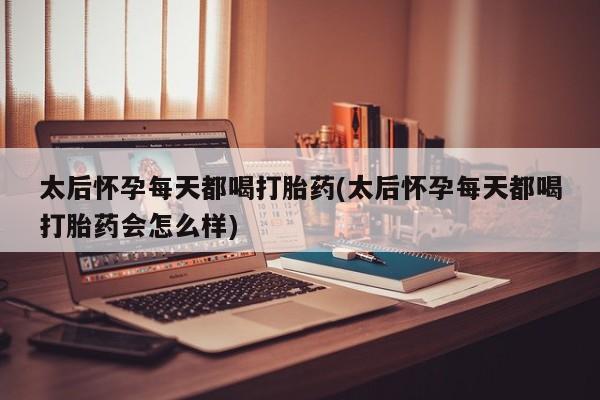 网上卖打胎药微信的联系方式太后怀孕每天都喝打胎药(太后怀孕每天都喝打胎药会怎么样)