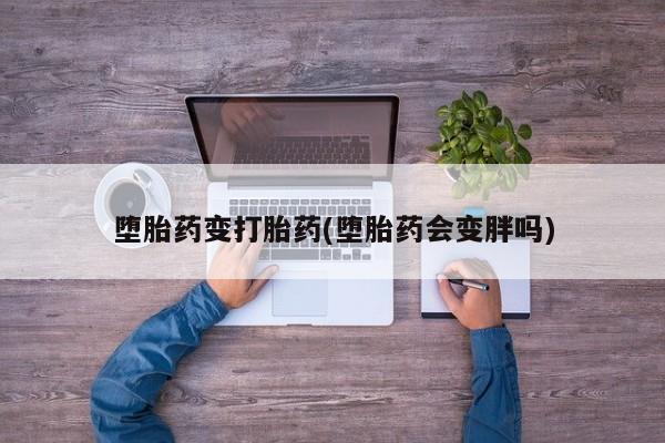 网上卖打胎药微信的联系方式堕胎药变打胎药(堕胎药会变胖吗)