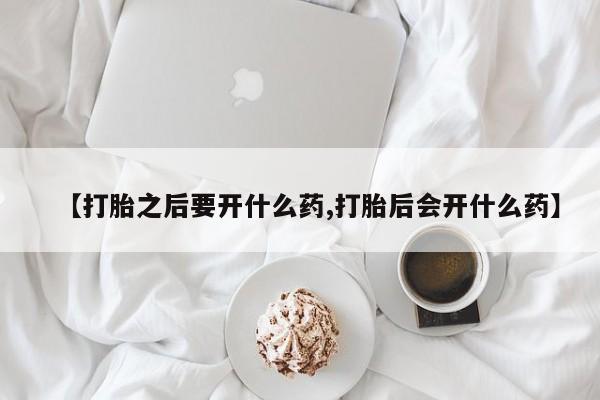网上卖打胎药微信的联系方式【打胎之后要开什么药,打胎后会开什么药】