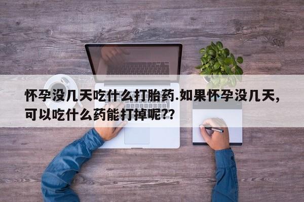 网上卖打胎药微信的联系方式怀孕没几天吃什么打胎药.如果怀孕没几天,可以吃什么药能打掉呢?？