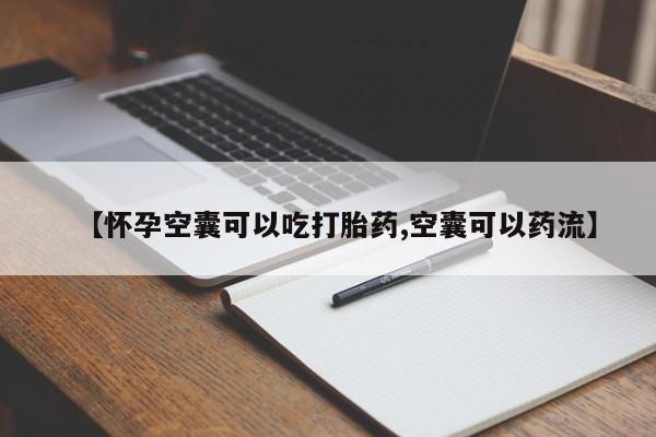 网上卖打胎药微信的联系方式【怀孕空囊可以吃打胎药,空囊可以药流】