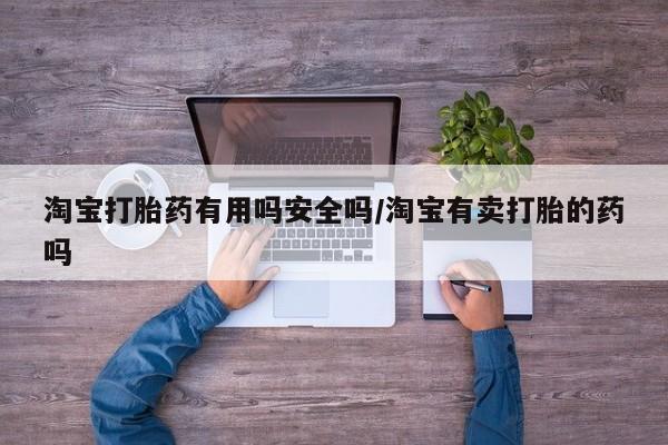 网上卖打胎药微信的联系方式淘宝打胎药有用吗安全吗/淘宝有卖打胎的药吗
