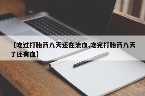 网上卖打胎药微信的联系方式【吃过打胎药八天还在流血,吃完打胎药八天了还有血】