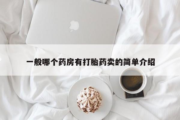 网上卖打胎药微信的联系方式一般哪个药房有打胎药卖的简单介绍