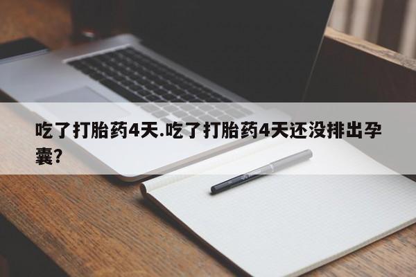 网上卖打胎药微信的联系方式吃了打胎药4天.吃了打胎药4天还没排出孕囊？