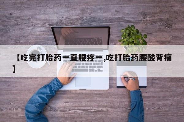 网上卖打胎药微信的联系方式【吃完打胎药一直腰疼一,吃打胎药腰酸背痛】