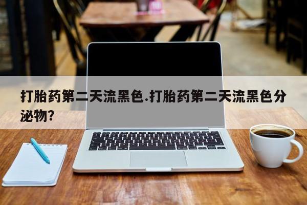 网上卖打胎药微信的联系方式打胎药第二天流黑色.打胎药第二天流黑色分泌物？