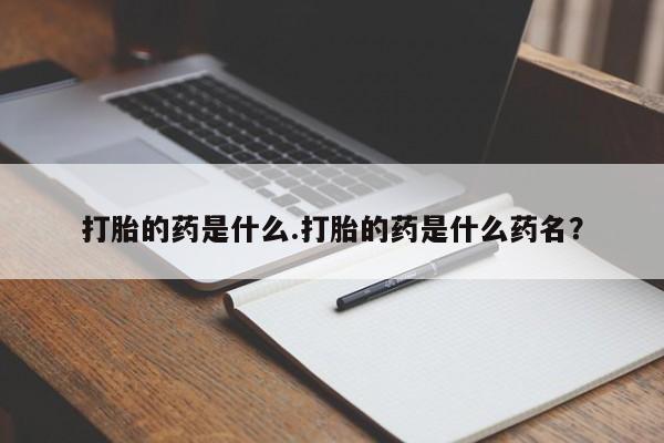 网上卖打胎药微信的联系方式打胎的药是什么.打胎的药是什么药名？