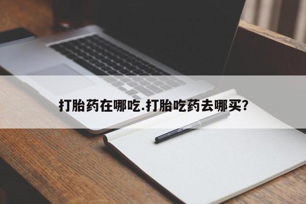 网上卖打胎药微信的联系方式打胎药在哪吃.打胎吃药去哪买？