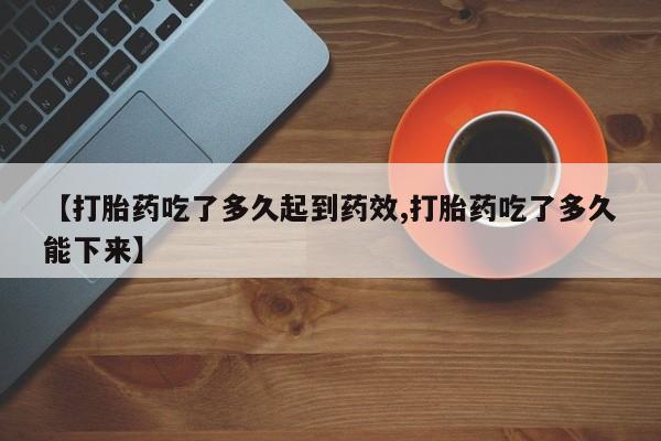 网上卖打胎药微信的联系方式【打胎药吃了多久起到药效,打胎药吃了多久能下来】