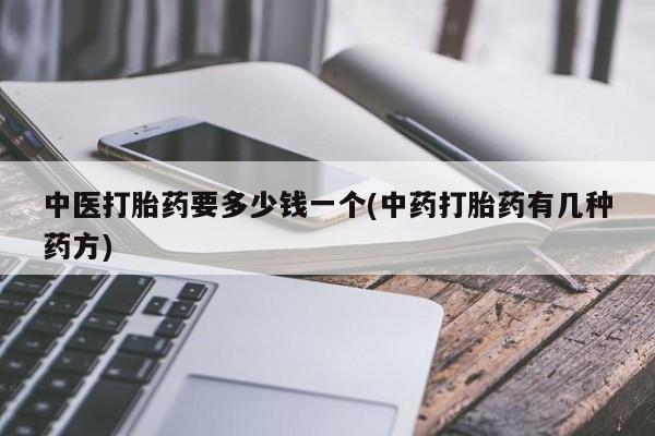 网上卖打胎药微信的联系方式中医打胎药要多少钱一个(中药打胎药有几种药方)