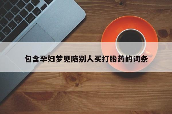 网上卖打胎药微信的联系方式包含孕妇梦见陪别人买打胎药的词条