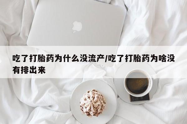 网上卖打胎药微信的联系方式吃了打胎药为什么没流产/吃了打胎药为啥没有排出来