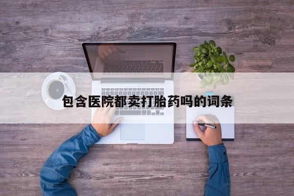 网上卖打胎药微信的联系方式包含医院都卖打胎药吗的词条