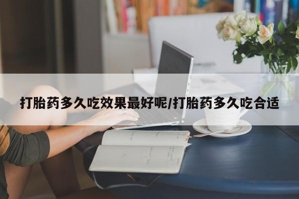 网上卖打胎药微信的联系方式打胎药多久吃效果最好呢/打胎药多久吃合适