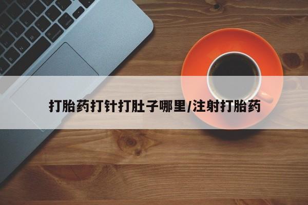 网上卖打胎药微信的联系方式打胎药打针打肚子哪里/注射打胎药