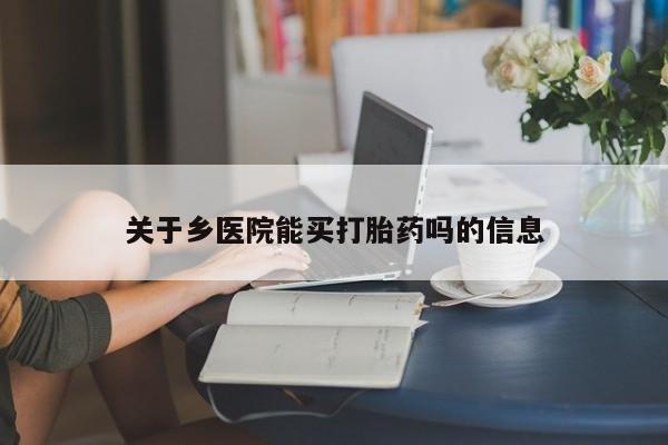 网上卖打胎药微信的联系方式关于乡医院能买打胎药吗的信息