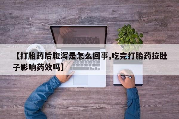 网上卖打胎药微信的联系方式【打胎药后腹泻是怎么回事,吃完打胎药拉肚子影响药效吗】