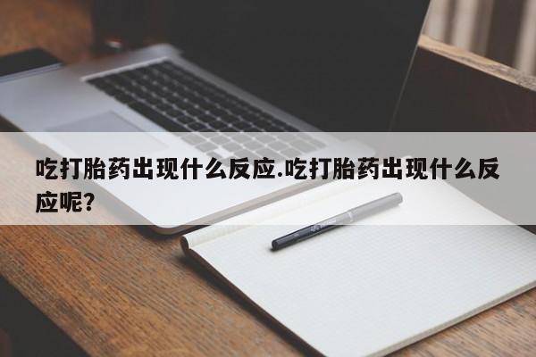 网上卖打胎药微信的联系方式吃打胎药出现什么反应.吃打胎药出现什么反应呢？