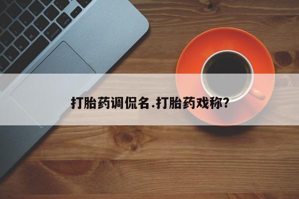 网上卖打胎药微信的联系方式打胎药调侃名.打胎药戏称？