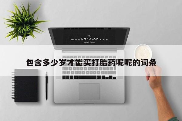 网上卖打胎药微信的联系方式包含多少岁才能买打胎药呢呢的词条
