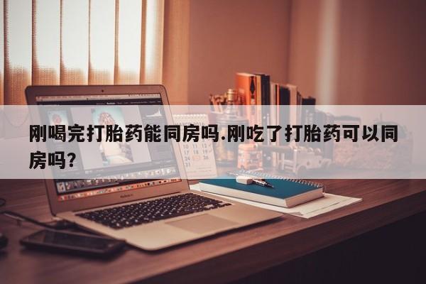 网上卖打胎药微信的联系方式刚喝完打胎药能同房吗.刚吃了打胎药可以同房吗？