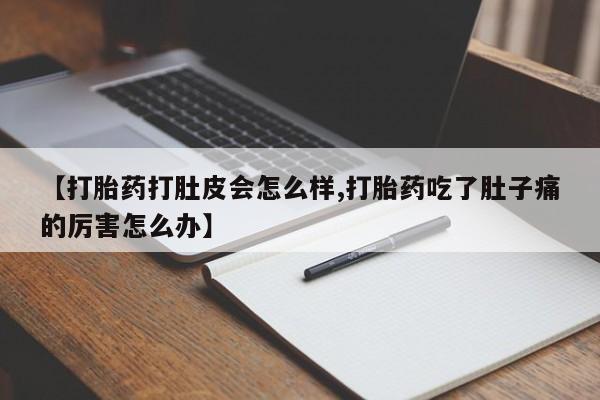 网上卖打胎药微信的联系方式【打胎药打肚皮会怎么样,打胎药吃了肚子痛的厉害怎么办】