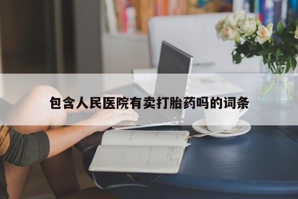 网上卖打胎药微信的联系方式包含人民医院有卖打胎药吗的词条