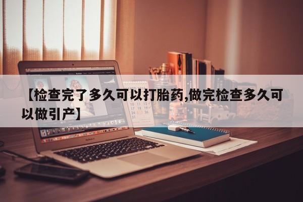 网上卖打胎药微信的联系方式【检查完了多久可以打胎药,做完检查多久可以做引产】
